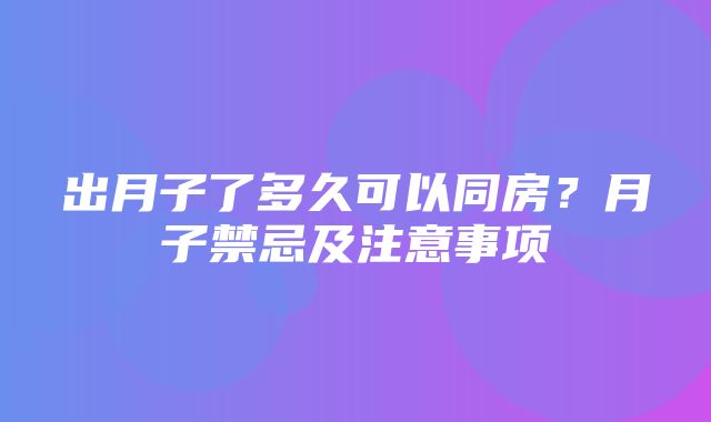 出月子了多久可以同房？月子禁忌及注意事项