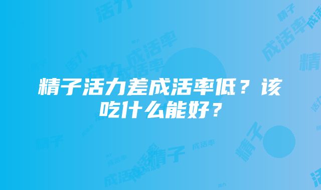 精子活力差成活率低？该吃什么能好？