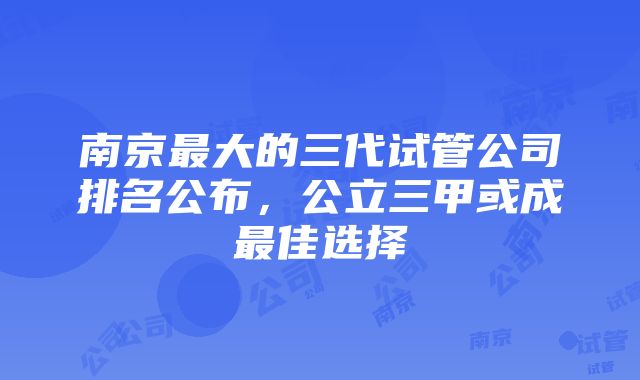 南京最大的三代试管公司排名公布，公立三甲或成最佳选择