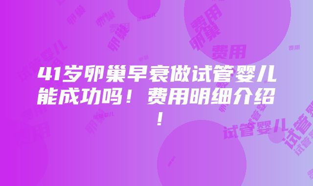 41岁卵巢早衰做试管婴儿能成功吗！费用明细介绍！