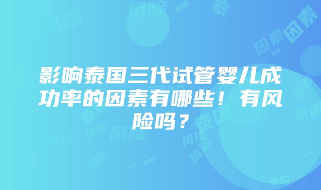 影响泰国三代试管婴儿成功率的因素有哪些！有风险吗？