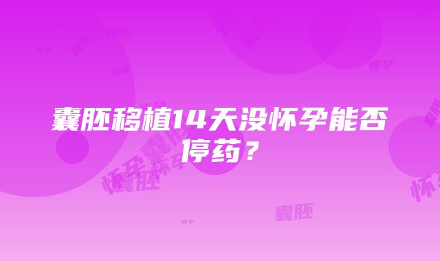 囊胚移植14天没怀孕能否停药？