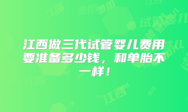 江西做三代试管婴儿费用要准备多少钱，和单胎不一样！