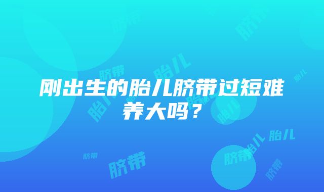 刚出生的胎儿脐带过短难养大吗？