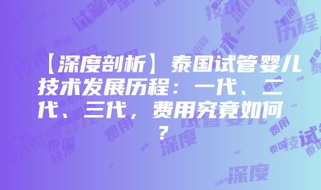 【深度剖析】泰国试管婴儿技术发展历程：一代、二代、三代，费用究竟如何？