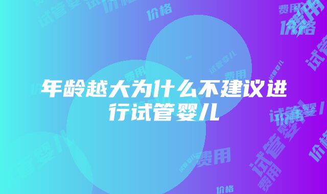 年龄越大为什么不建议进行试管婴儿