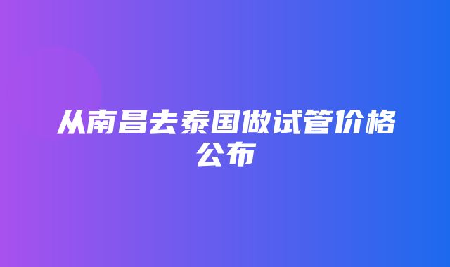 从南昌去泰国做试管价格公布