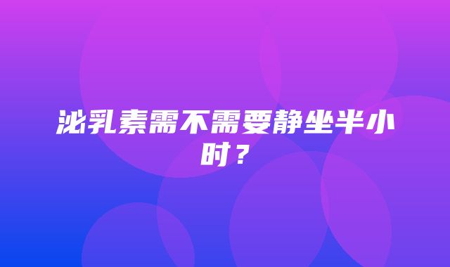 泌乳素需不需要静坐半小时？