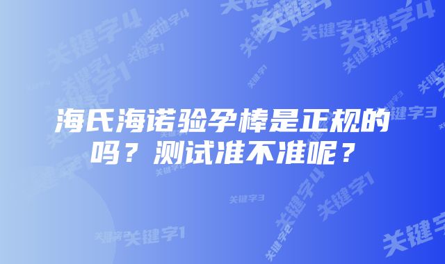 海氏海诺验孕棒是正规的吗？测试准不准呢？