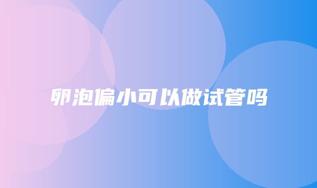 卵泡偏小可以做试管吗