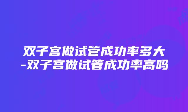 双子宫做试管成功率多大-双子宫做试管成功率高吗