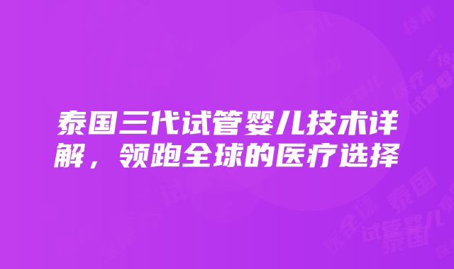 泰国三代试管婴儿技术详解，领跑全球的医疗选择