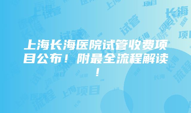 上海长海医院试管收费项目公布！附最全流程解读！