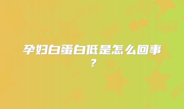 孕妇白蛋白低是怎么回事？