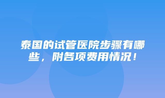 泰国的试管医院步骤有哪些，附各项费用情况！