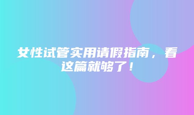 女性试管实用请假指南，看这篇就够了！