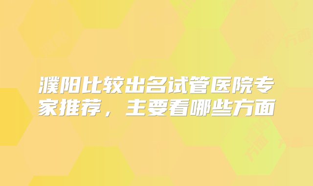 濮阳比较出名试管医院专家推荐，主要看哪些方面