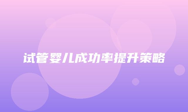 试管婴儿成功率提升策略