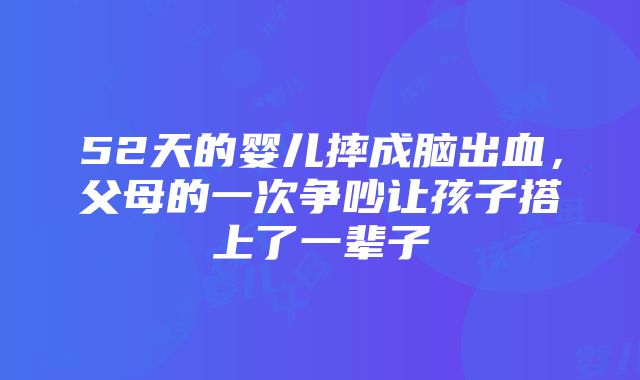 52天的婴儿摔成脑出血，父母的一次争吵让孩子搭上了一辈子