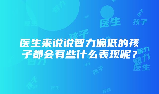 医生来说说智力偏低的孩子都会有些什么表现呢？