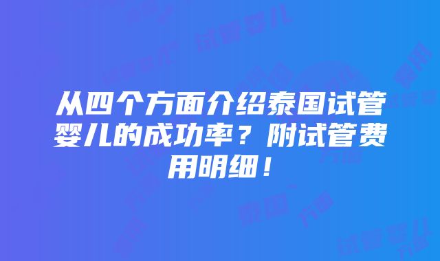 从四个方面介绍泰国试管婴儿的成功率？附试管费用明细！