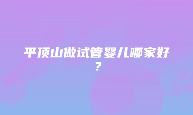 平顶山做试管婴儿哪家好？