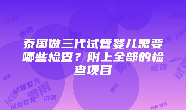 泰国做三代试管婴儿需要哪些检查？附上全部的检查项目