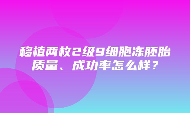 移植两枚2级9细胞冻胚胎质量、成功率怎么样？