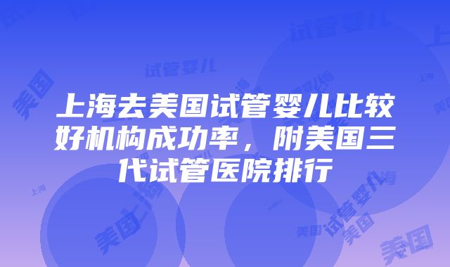 上海去美国试管婴儿比较好机构成功率，附美国三代试管医院排行