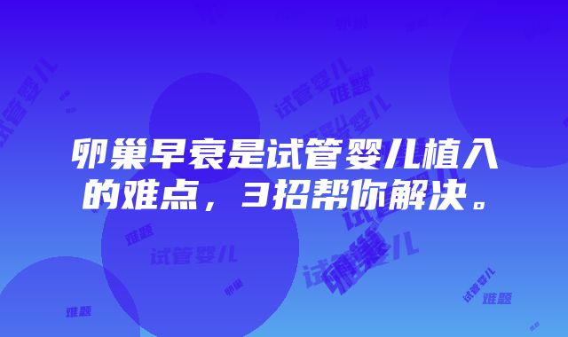 卵巢早衰是试管婴儿植入的难点，3招帮你解决。