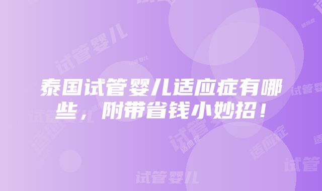 泰国试管婴儿适应症有哪些，附带省钱小妙招！