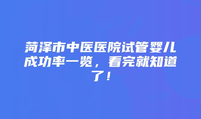 菏泽市中医医院试管婴儿成功率一览，看完就知道了！