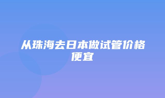 从珠海去日本做试管价格便宜