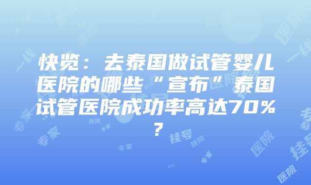 快览：去泰国做试管婴儿医院的哪些“宣布”泰国试管医院成功率高达70%？