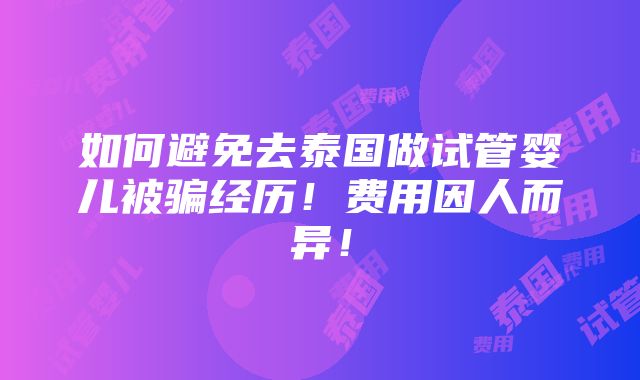 如何避免去泰国做试管婴儿被骗经历！费用因人而异！