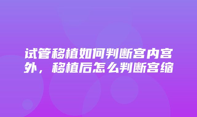 试管移植如何判断宫内宫外，移植后怎么判断宫缩