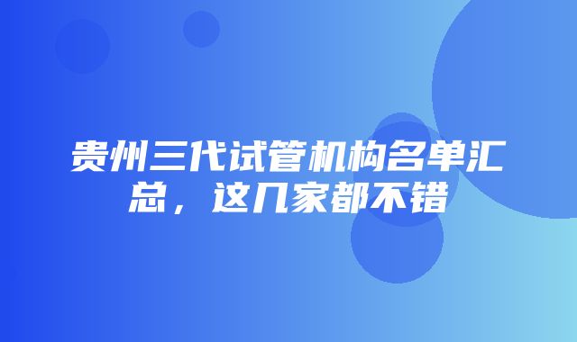 贵州三代试管机构名单汇总，这几家都不错