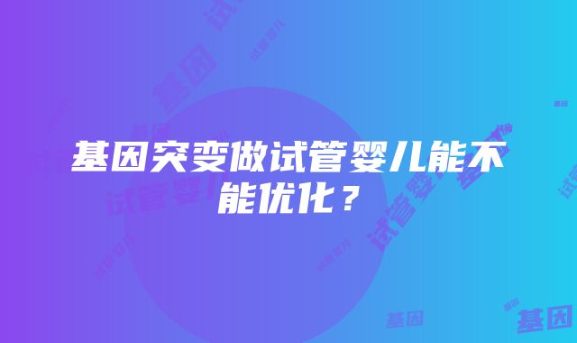 基因突变做试管婴儿能不能优化？