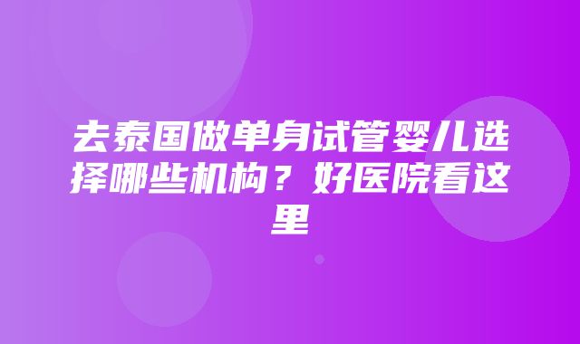 去泰国做单身试管婴儿选择哪些机构？好医院看这里