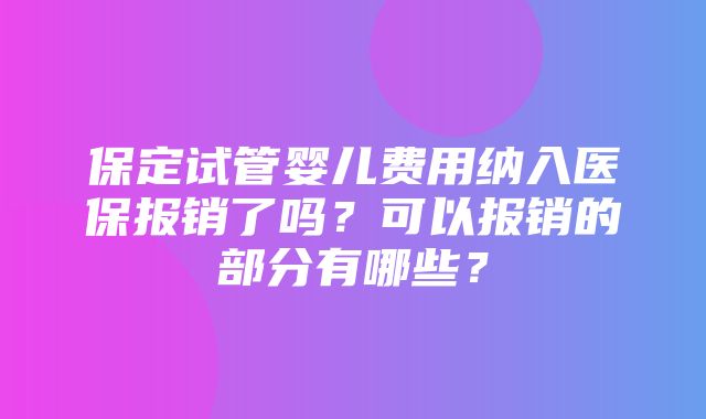 保定试管婴儿费用纳入医保报销了吗？可以报销的部分有哪些？