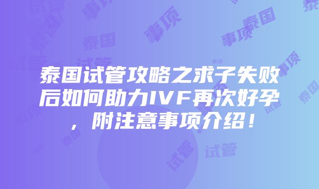 泰国试管攻略之求子失败后如何助力IVF再次好孕，附注意事项介绍！