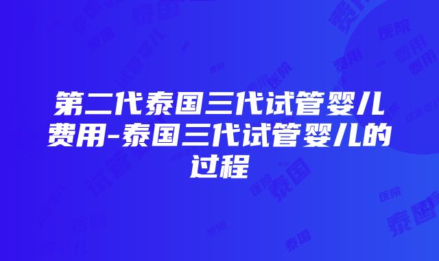 第二代泰国三代试管婴儿费用-泰国三代试管婴儿的过程