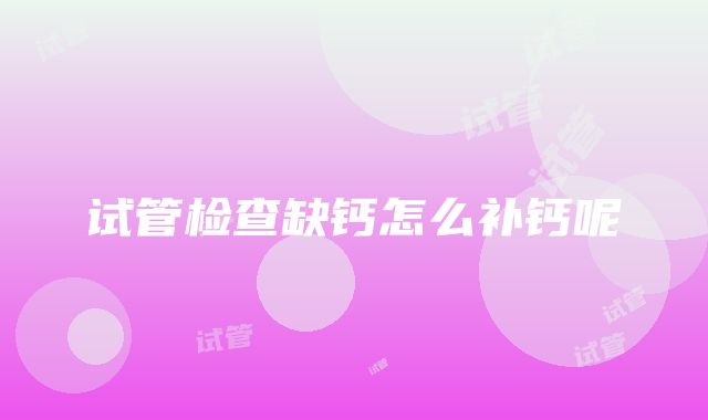 试管检查缺钙怎么补钙呢