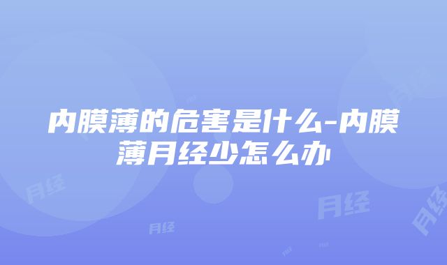 内膜薄的危害是什么-内膜薄月经少怎么办