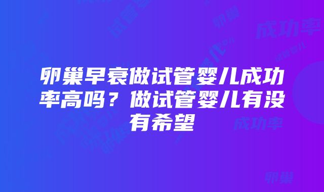 卵巢早衰做试管婴儿成功率高吗？做试管婴儿有没有希望