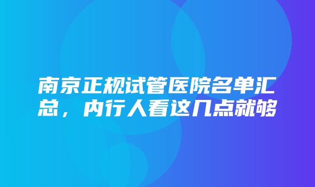 南京正规试管医院名单汇总，内行人看这几点就够