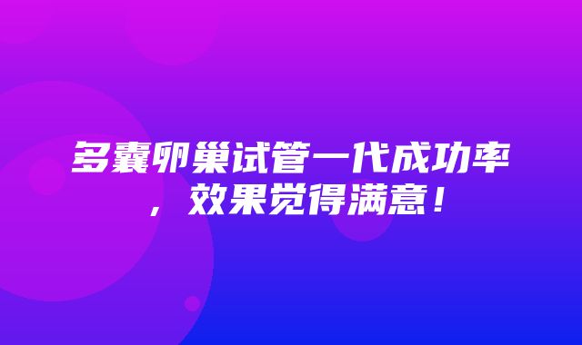 多囊卵巢试管一代成功率，效果觉得满意！