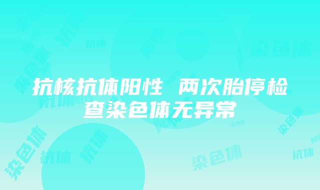 抗核抗体阳性 两次胎停检查染色体无异常