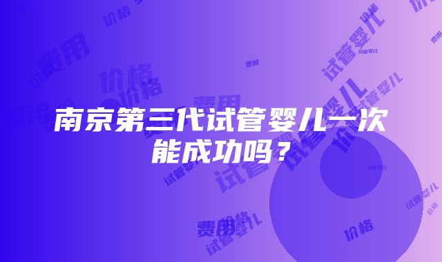 南京第三代试管婴儿一次能成功吗？