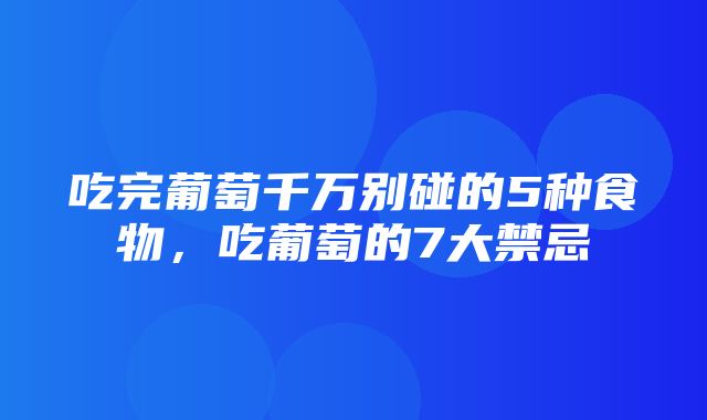 吃完葡萄千万别碰的5种食物，吃葡萄的7大禁忌